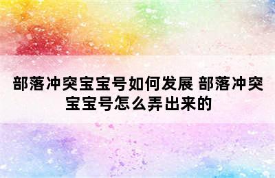 部落冲突宝宝号如何发展 部落冲突宝宝号怎么弄出来的